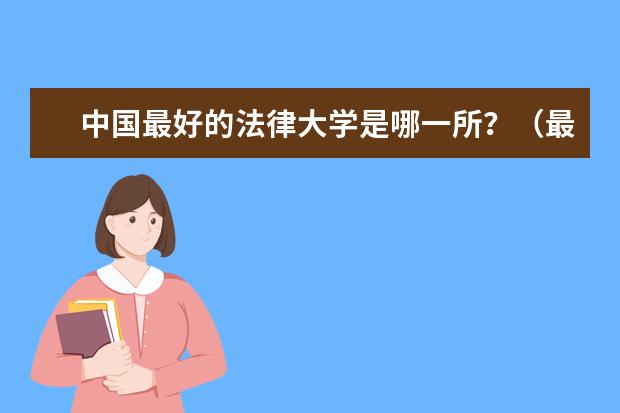 中国最好的法律大学是哪一所?(最新中国法学院的排名)