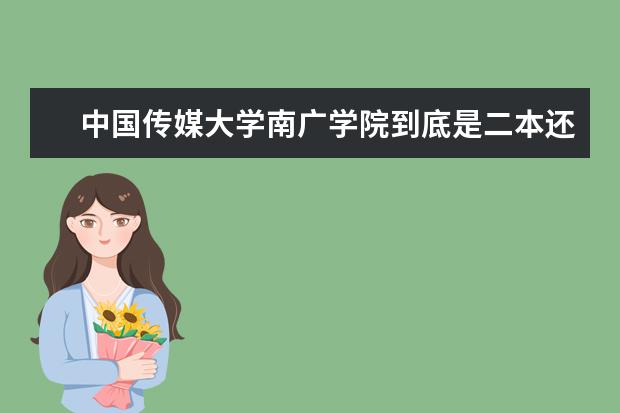 中国传媒大学南广学院到底是二本还是三本啊…?今年是不是升为二本了? 甘肃三本合并二本的院校