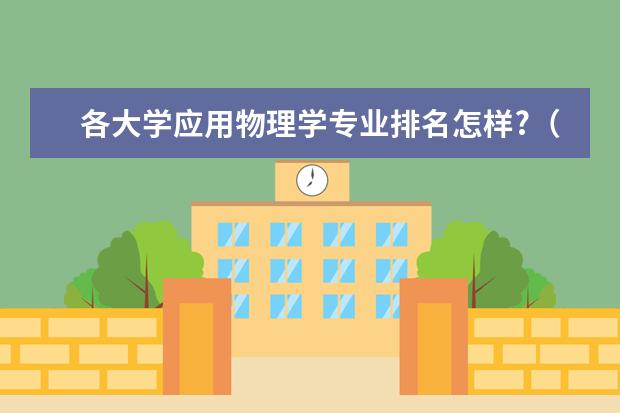 各大学应用物理学专业排名怎样?(应用物理学专业各大学排名)