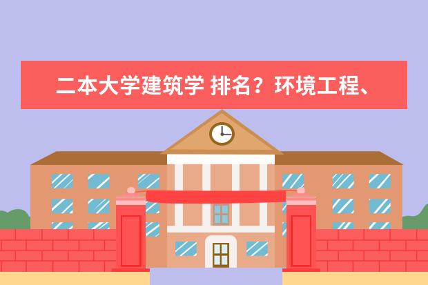 二本大学建筑学 排名?环境工程、食品质量、城市规划、详细排名!!!谢谢 文科二本学校排名