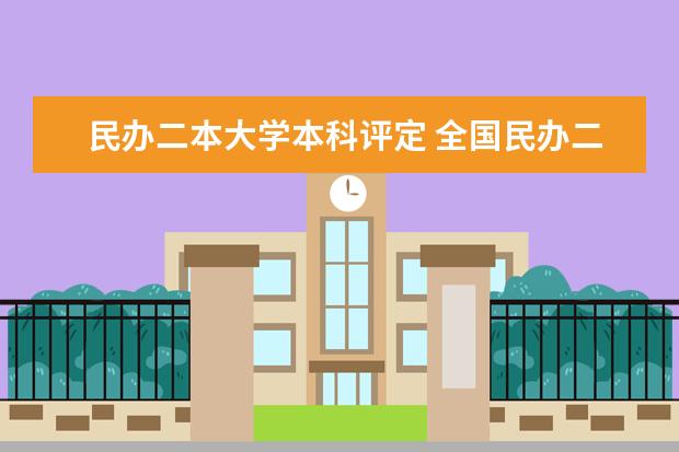 民办二本大学本科评定 全国民办二本大学排名