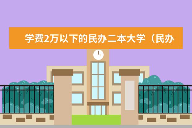学费2万以下的民办二本大学(民办二本大学推荐)