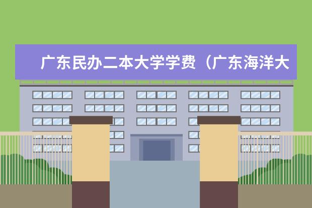 广东民办二本大学学费(广东海洋大学是几本,是一本还是二本)