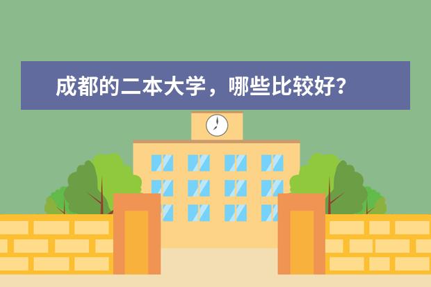 成都的二本大学,哪些比较好?