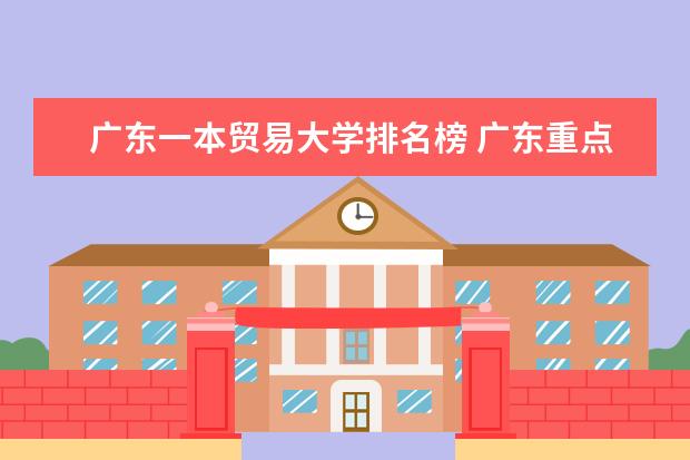 广东一本贸易大学排名榜 广东重点一本大学排名
