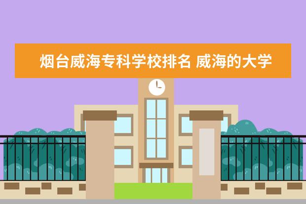 烟台威海专科学校排名 威海的大学排名一览表