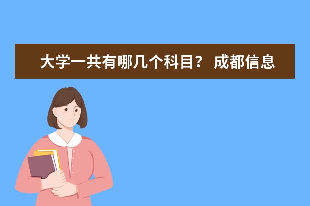 大学一共有哪几个科目？ 成都信息工程学院银杏酒店管理学院今年的开设专业及代码？