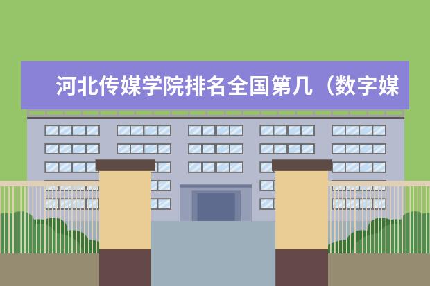 河北传媒学院排名全国第几(数字媒体技术专业二本大学排名)