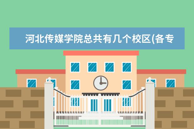 河北传媒学院总共有几个校区(各专业新生在哪个校区)