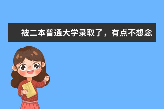 被二本普通大学录取了，有点不想念，是高中复读一年好，还是去上大学呢？