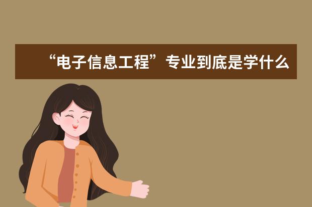 “电子信息工程”专业到底是学什么的?毕业后从事什么样的工作?