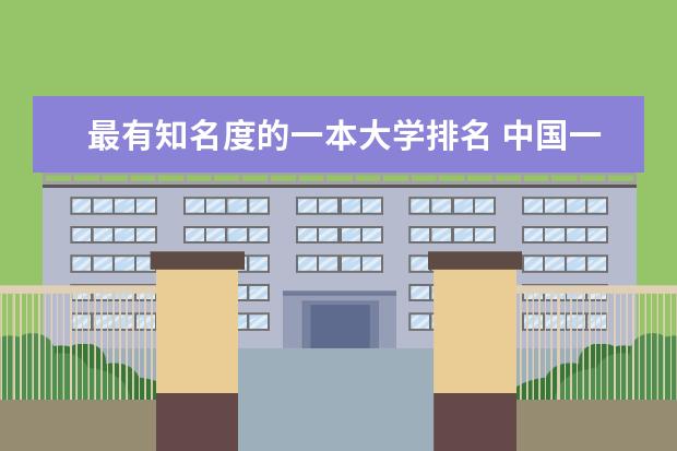最有知名度的一本大学排名 中国一本大学排名最新排名表