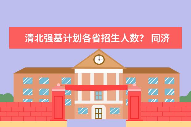 清北强基计划各省招生人数? 同济大学强基计划入围名单