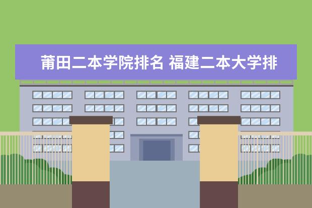 莆田二本学院排名 福建二本大学排名表