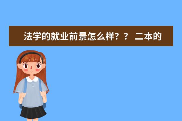 法学的就业前景怎么样？？ 二本的好点的本科法学较好的有哪些学校？？
