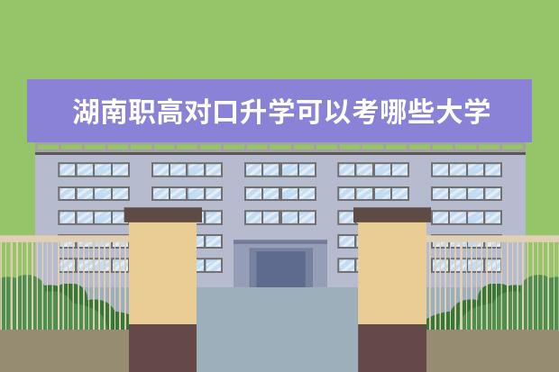 湖南职高对口升学可以考哪些大学