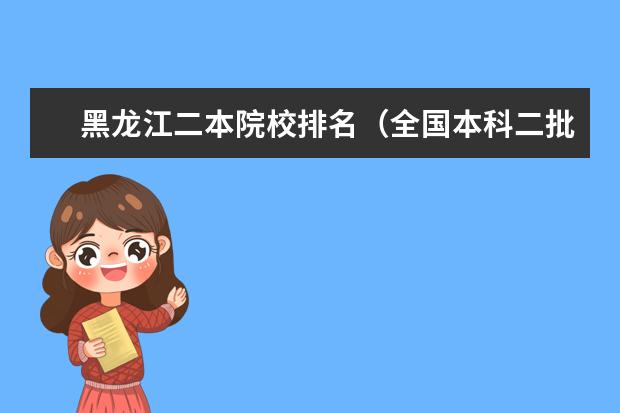 黑龙江二本院校排名（全国本科二批大学排名）
