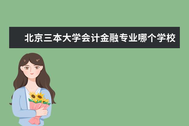 北京三本大学会计金融专业哪个学校好一些？