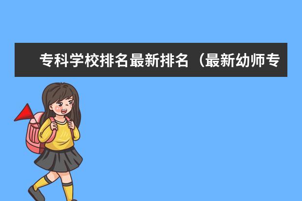 专科学校排名最新排名（最新幼师专科院校排名）