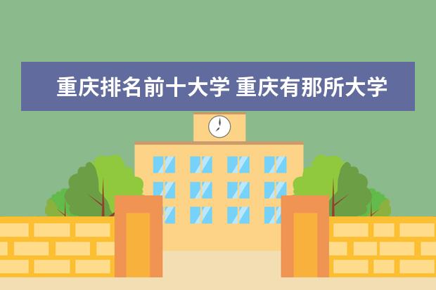 重庆排名前十大学 重庆有那所大学好？