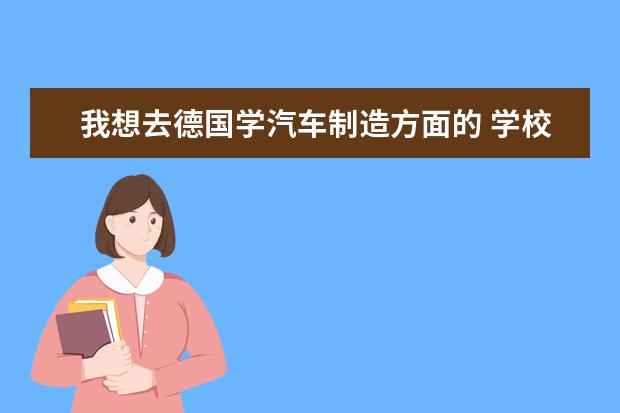 我想去德国学汽车制造方面的 学校综合排名倒无所谓，关键是汽车方面一定要强 出来一定要有前途， 德国哪所大学的汽车专业最强?