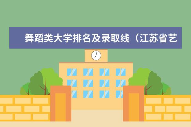 舞蹈类大学排名及录取线（江苏省艺术类大学排名一览表）