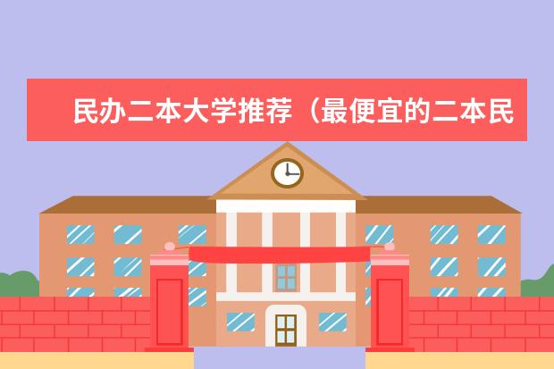 民办二本大学推荐（最便宜的二本民办学校）