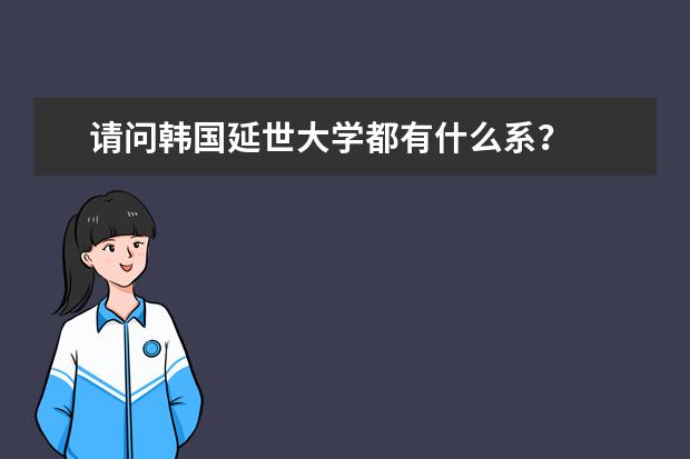 请问韩国延世大学都有什么系?