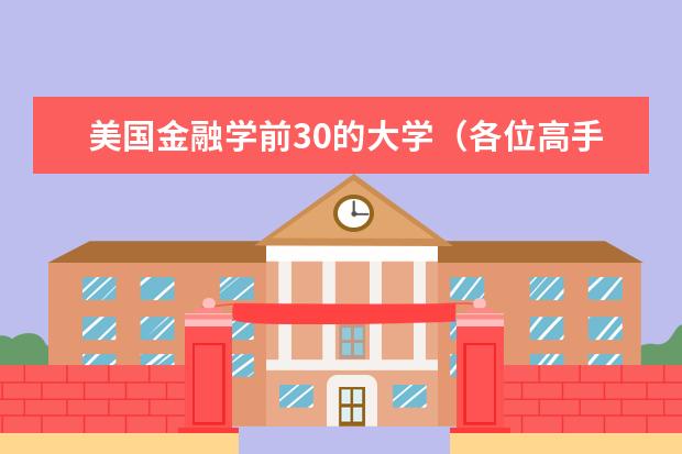 美国金融学前30的大学（各位高手们！求指教美国大学金融类专业排名啊！谢谢了~！）