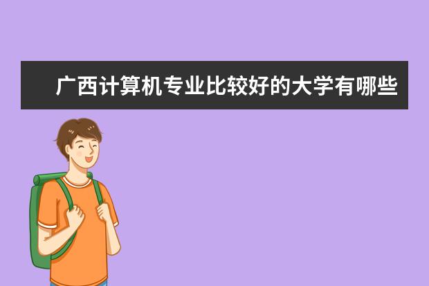 广西计算机专业比较好的大学有哪些?