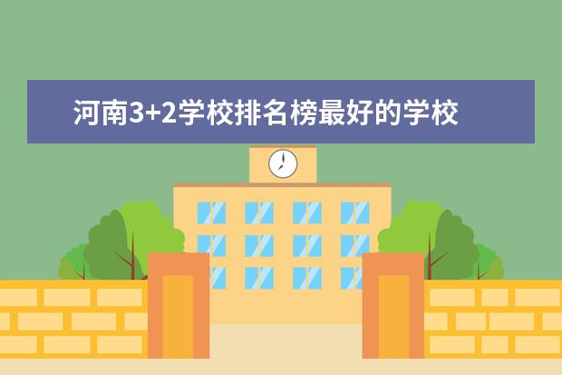 河南3+2学校排名榜最好的学校 郑州专科学校排名