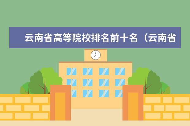 云南省高等院校排名前十名（云南省高校排行情况？）