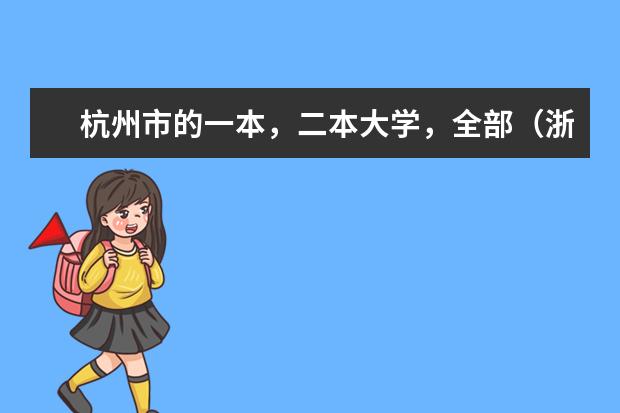 杭州市的一本,二本大学,全部(浙江一本大学排名名单)