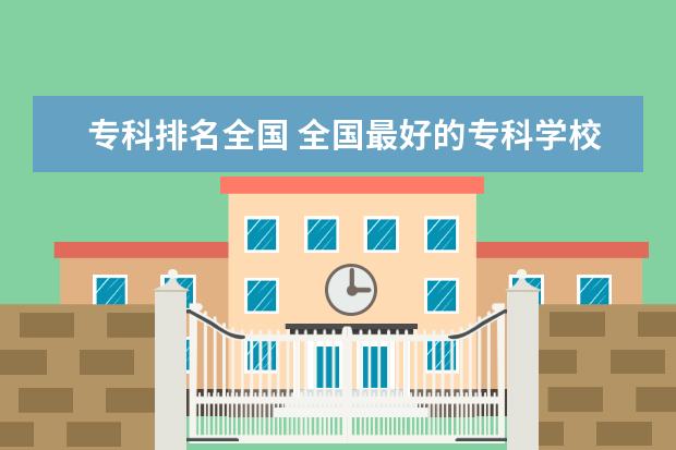 专科排名全国 全国最好的专科学校公办排名