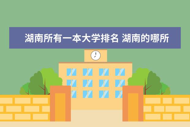 湖南所有一本大学排名 湖南的哪所大学最好