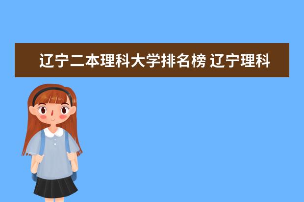 辽宁二本理科大学排名榜 辽宁理科大学排名？
