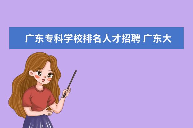 广东专科学校排名人才招聘 广东大专排名最新排名