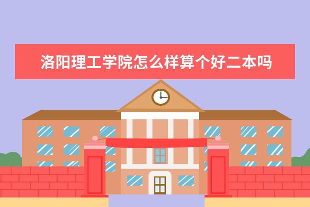 洛阳理工学院怎么样算个好二本吗