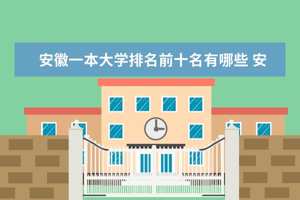 安徽一本大学排名前十名有哪些 安徽一本院校名单一览