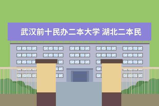 武汉前十民办二本大学 湖北二本民办排名