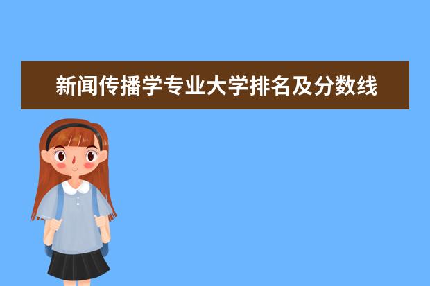 新闻传播学专业大学排名及分数线 新闻传媒专业的大学排名