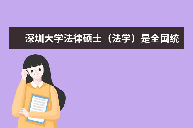 深圳大学法律硕士（法学）是全国统考么，学制几年？（深圳大学法律硕士（法学）是全国统考么，学制几年？）