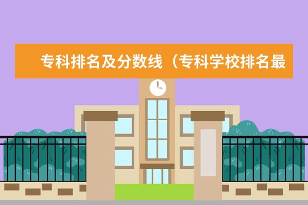 专科排名及分数线（专科学校排名最新排名）