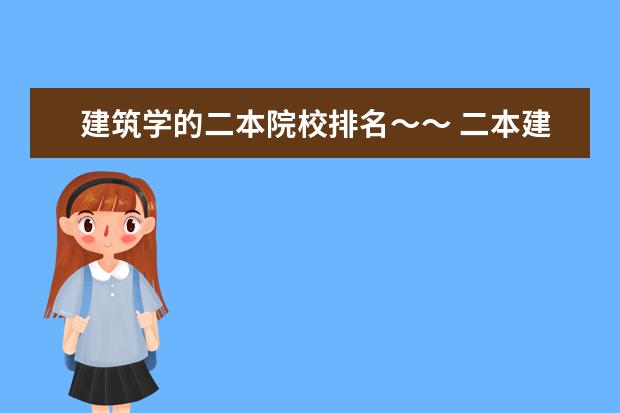 建筑学的二本院校排名~~ 二本建筑学专业学校排名?全国的