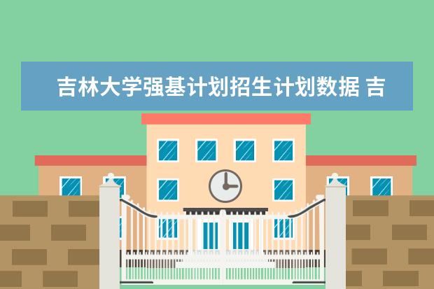 吉林大学强基计划招生计划数据 吉林大学强基计划报名人数