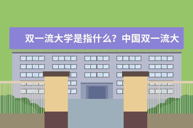 双一流大学是指什么？中国双一流大学名单及排名