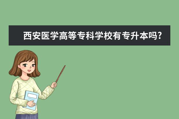 西安医学高等专科学校有专升本吗?