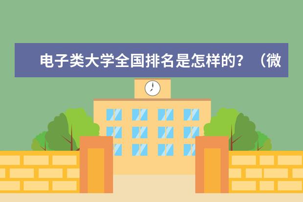 电子类大学全国排名是怎样的?(微电子专业的全国排名)