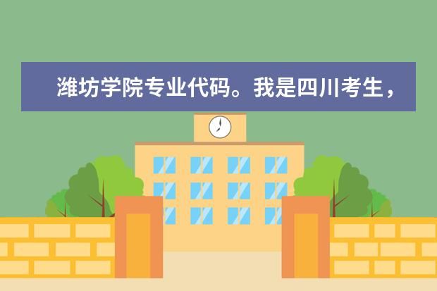 潍坊学院专业代码。我是四川考生，谁能告诉我潍坊学院 工业设计的代码，急！！！谢了！ 陕西能源职业技术学院专业代码