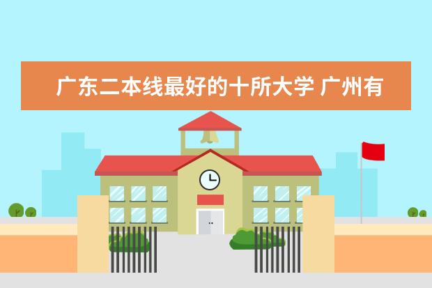 广东二本线最好的十所大学 广州有哪几所二本大学比较好？